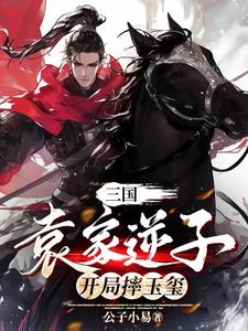 三国：袁家逆子，开局摔玉玺